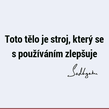 Toto tělo je stroj, který se s používáním zlepš