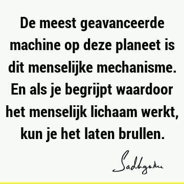 De meest geavanceerde machine op deze planeet is dit menselijke mechanisme. En als je begrijpt waardoor het menselijk lichaam werkt, kun je het laten