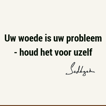 Uw woede is uw probleem - houd het voor