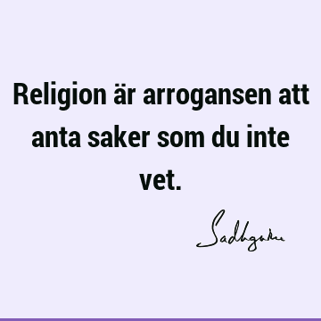 Religion är arrogansen att anta saker som du inte