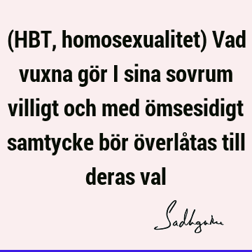 (HBT, homosexualitet) Vad vuxna gör i sina sovrum villigt och med ömsesidigt samtycke bör överlåtas till deras
