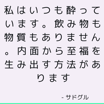 私はいつも酔っています。 飲み物も物質もありません。 内面から至福を生み出す方法があります