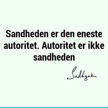 Sandheden er den eneste autoritet. Autoritet er ikke