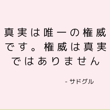 真実は唯一の権威です。 権威は真実ではありません