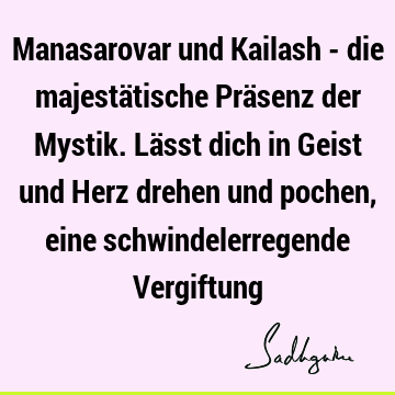 Manasarovar und Kailash - die majestätische Präsenz der Mystik. Lässt dich in Geist und Herz drehen und pochen, eine schwindelerregende V