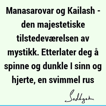 Manasarovar og Kailash - den majestetiske tilstedeværelsen av mystikk. Etterlater deg å spinne og dunkle i sinn og hjerte, en svimmel