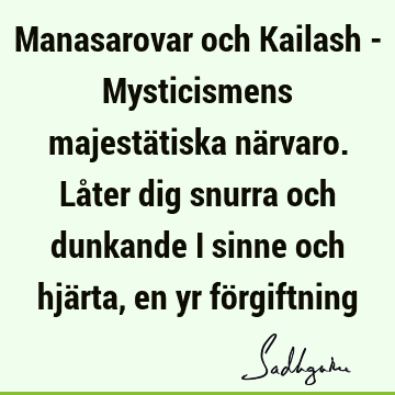 Manasarovar och Kailash - Mysticismens majestätiska närvaro. Låter dig snurra och dunkande i sinne och hjärta, en yr fö