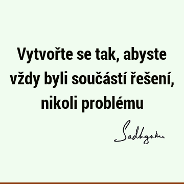 Vytvořte se tak, abyste vždy byli součástí řešení, nikoli problé