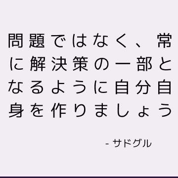 問題ではなく、常に解決策の一部となるように自分自身を作りましょう