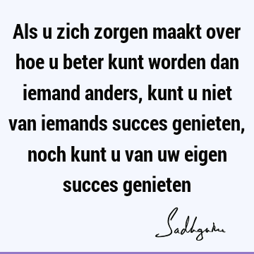 Als u zich zorgen maakt over hoe u beter kunt worden dan iemand anders, kunt u niet van iemands succes genieten, noch kunt u van uw eigen succes