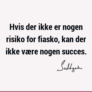 Hvis der ikke er nogen risiko for fiasko, kan der ikke være nogen