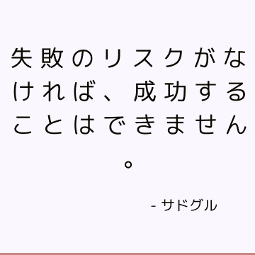 失敗のリスクがなければ、成功することはできません。