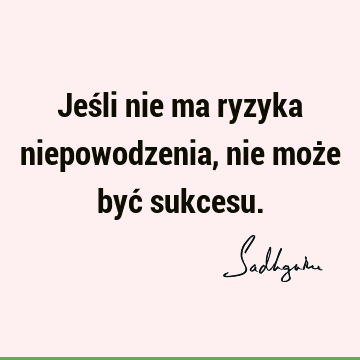 Jeśli nie ma ryzyka niepowodzenia, nie może być