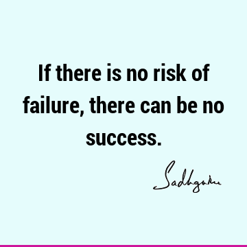 If there is no risk of failure, there can be no