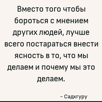 Вместо того чтобы бороться с мнением других людей, лучше всего постараться внести ясность в то, что мы делаем и почему мы это делаем