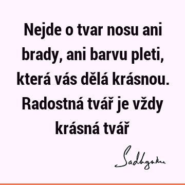 Nejde o tvar nosu ani brady, ani barvu pleti, která vás dělá krásnou. Radostná tvář je vždy krásná tvář