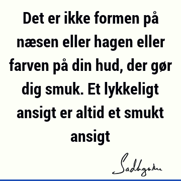 Det er ikke formen på næsen eller hagen eller farven på din hud, der gør dig smuk. Et lykkeligt ansigt er altid et smukt