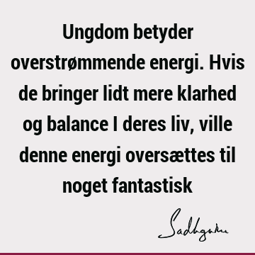 Ungdom betyder overstrømmende energi. Hvis de bringer lidt mere klarhed og balance i deres liv, ville denne energi oversættes til noget