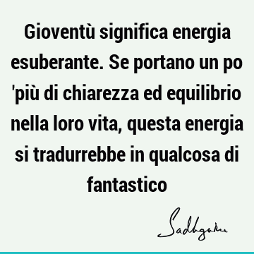 Gioventù significa energia esuberante. Se portano un po 