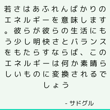 若さはあふれんばかりのエネルギーを意味します。 彼らが彼らの生活にもう少し明快さとバランスをもたらすならば、このエネルギーは何か素晴らしいものに変換されるでしょう