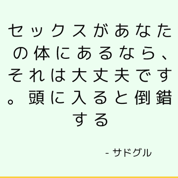 セックスがあなたの体にあるなら、それは大丈夫です。 頭に入ると倒錯する