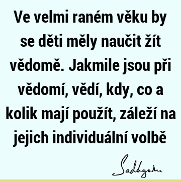 Ve velmi raném věku by se děti měly naučit žít vědomě. Jakmile jsou při vědomí, vědí, kdy, co a kolik mají použít, záleží na jejich individuální volbě