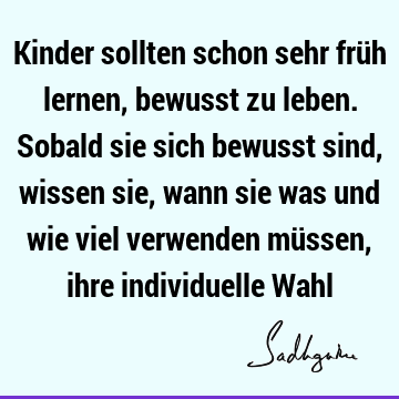 Kinder sollten schon sehr früh lernen, bewusst zu leben. Sobald sie sich bewusst sind, wissen sie, wann sie was und wie viel verwenden müssen, ihre