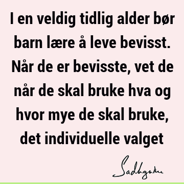 I en veldig tidlig alder bør barn lære å leve bevisst. Når de er bevisste, vet de når de skal bruke hva og hvor mye de skal bruke, det individuelle