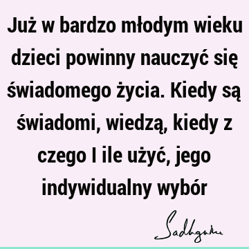 Już w bardzo młodym wieku dzieci powinny nauczyć się świadomego życia. Kiedy są świadomi, wiedzą, kiedy z czego i ile użyć, jego indywidualny wybó