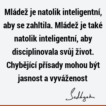 Mládež je natolik inteligentní, aby se zahltila. Mládež je také natolik inteligentní, aby disciplinovala svůj život. Chybějící přísady mohou být jasnost a vyváž