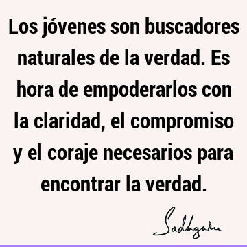 Los jóvenes son buscadores naturales de la verdad. Es hora de empoderarlos con la claridad, el compromiso y el coraje necesarios para encontrar la