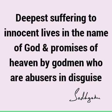 Deepest suffering to innocent lives in the name of God & promises of heaven by godmen who are abusers in