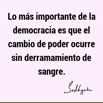 Lo más importante de la democracia es que el cambio de poder ocurre sin derramamiento de