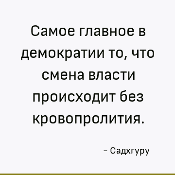 Самое главное в демократии то, что смена власти происходит без кровопролития