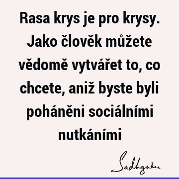 Rasa krys je pro krysy. Jako člověk můžete vědomě vytvářet to, co chcete, aniž byste byli poháněni sociálními nutkání