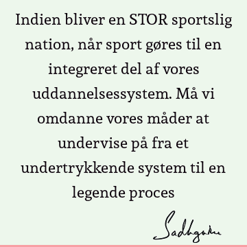 Indien bliver en STOR sportslig nation, når sport gøres til en integreret del af vores uddannelsessystem. Må vi omdanne vores måder at undervise på fra et