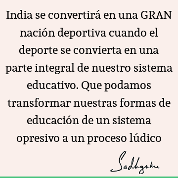 India se convertirá en una GRAN nación deportiva cuando el deporte se convierta en una parte integral de nuestro sistema educativo. Que podamos transformar