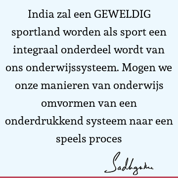 India zal een GEWELDIG sportland worden als sport een integraal onderdeel wordt van ons onderwijssysteem. Mogen we onze manieren van onderwijs omvormen van een