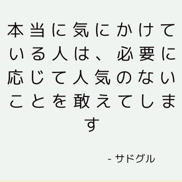 本当に気にかけている人は、必要に応じて人気のないことを敢えてします