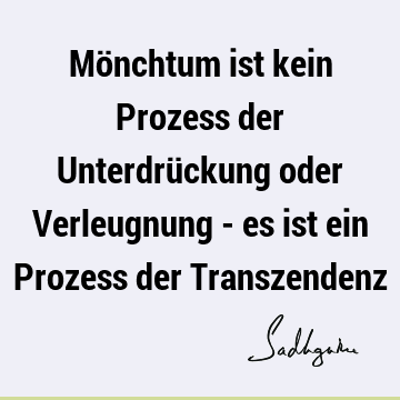 Mönchtum ist kein Prozess der Unterdrückung oder Verleugnung - es ist ein Prozess der T