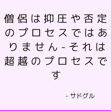 僧侶は抑圧や否定のプロセスではありません-それは超越のプロセスです