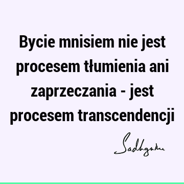 Bycie mnisiem nie jest procesem tłumienia ani zaprzeczania - jest procesem