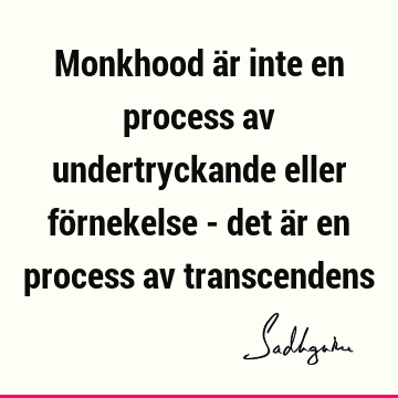 Monkhood är inte en process av undertryckande eller förnekelse - det är en process av