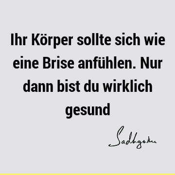 Ihr Körper sollte sich wie eine Brise anfühlen. Nur dann bist du wirklich