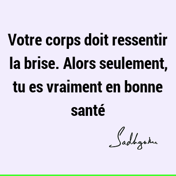 Votre corps doit ressentir la brise. Alors seulement, tu es vraiment en bonne santé