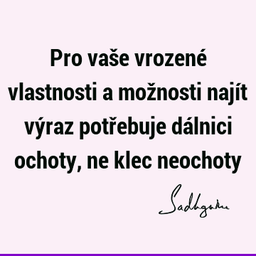 Pro vaše vrozené vlastnosti a možnosti najít výraz potřebuje dálnici ochoty, ne klec