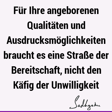 Für Ihre angeborenen Qualitäten und Ausdrucksmöglichkeiten braucht es eine Straße der Bereitschaft, nicht den Käfig der U