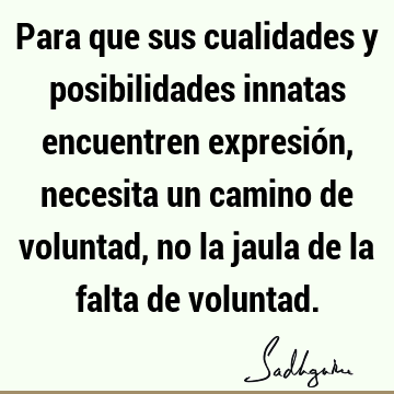 Para que sus cualidades y posibilidades innatas encuentren expresión, necesita un camino de voluntad, no la jaula de la falta de