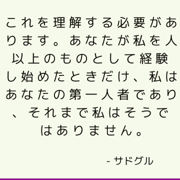 これを理解する必要があります。 あなたが私を人以上のものとして経験し始めたときだけ、私はあなたの第一人者であり、それまで私はそうではありません。