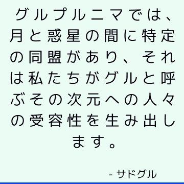 グルプルニマでは、月と惑星の間に特定の同盟があり、それは私たちがグルと呼ぶその次元への人々の受容性を生み出します。